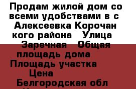 Продам жилой дом со всеми удобствами в с. Алексеевка Корочанcкого района › Улица ­ Заречная › Общая площадь дома ­ 55 › Площадь участка ­ 27 › Цена ­ 1 400 000 - Белгородская обл., Корочанский р-н, Алексеевка с. Недвижимость » Дома, коттеджи, дачи продажа   . Белгородская обл.